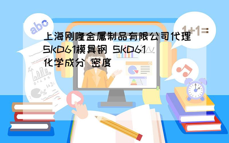 上海刚隆金属制品有限公司代理SKD61模具钢 SKD61化学成分 密度