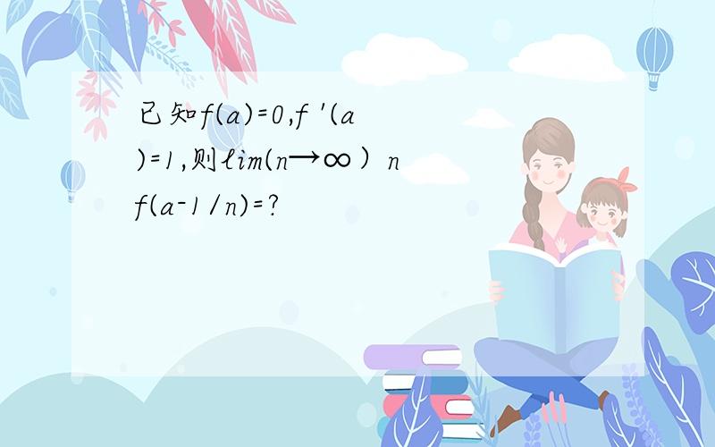 已知f(a)=0,f '(a)=1,则lim(n→∞）nf(a-1/n)=?