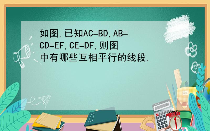 如图,已知AC=BD,AB=CD=EF,CE=DF,则图中有哪些互相平行的线段.