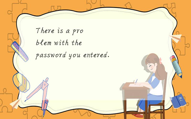 There is a problem with the password you entered.