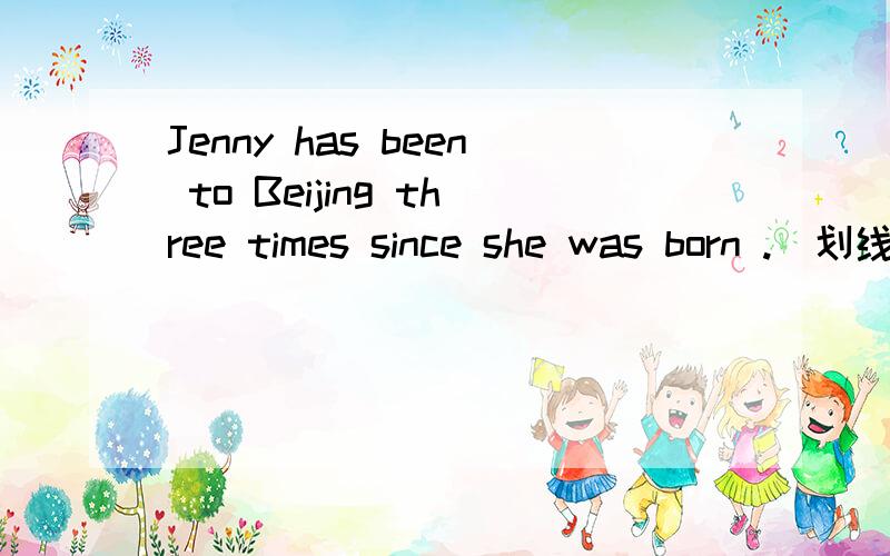Jenny has been to Beijing three times since she was born .(划线提问)Jenny has been to Beijing three times since she was born .(划线提问)________ ________ times has Jenny been to Beijing since she was born?