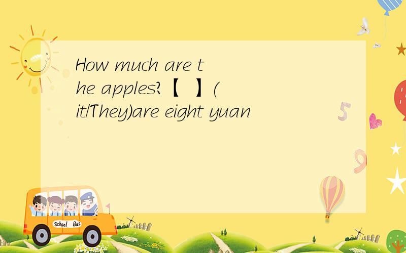 How much are the apples?【 】(it/They)are eight yuan