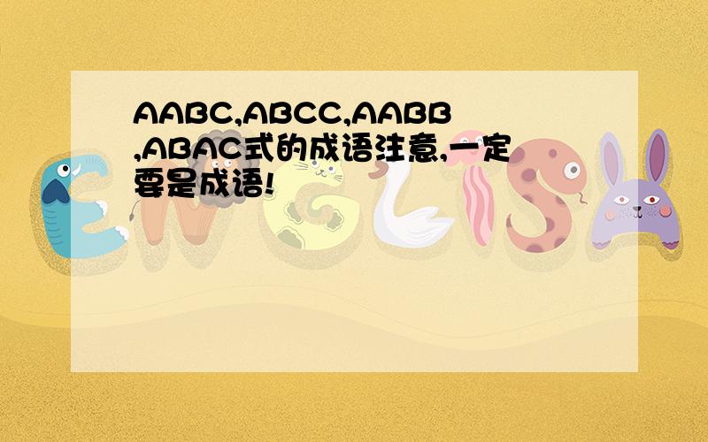 AABC,ABCC,AABB,ABAC式的成语注意,一定要是成语!