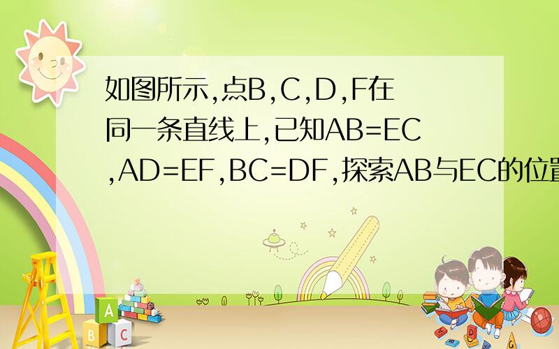 如图所示,点B,C,D,F在同一条直线上,已知AB=EC,AD=EF,BC=DF,探索AB与EC的位置关系,并说明理由