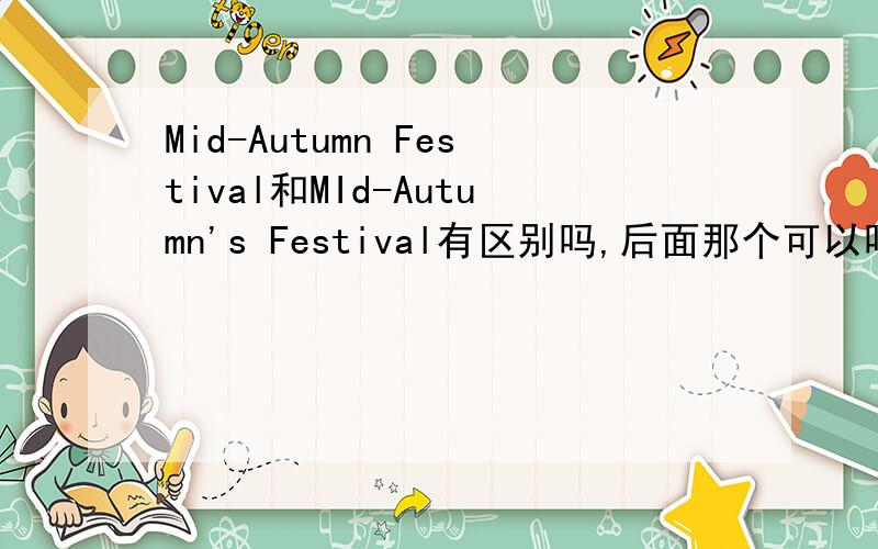 Mid-Autumn Festival和MId-Autumn's Festival有区别吗,后面那个可以吗?