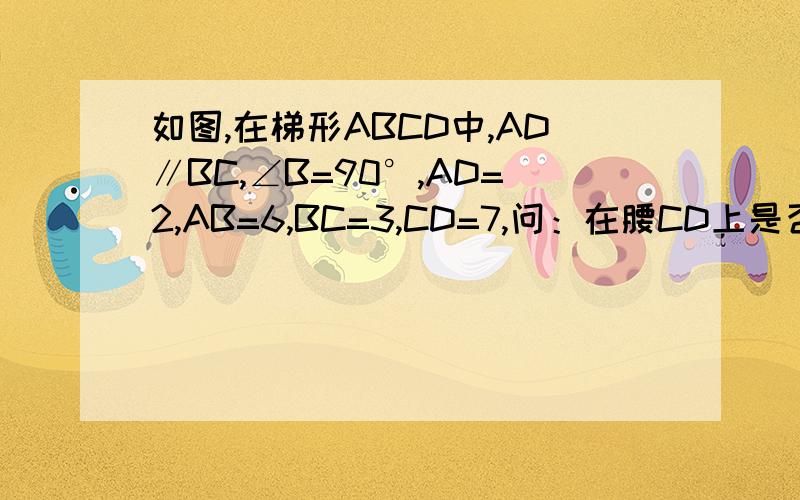 如图,在梯形ABCD中,AD∥BC,∠B=90°,AD=2,AB=6,BC=3,CD=7,问：在腰CD上是否存在点P,使AP⊥BP 若存在,求出点P的位置；若不存在,请说明理由