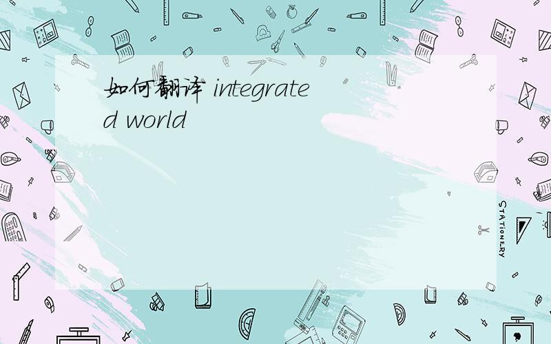 如何翻译 integrated world