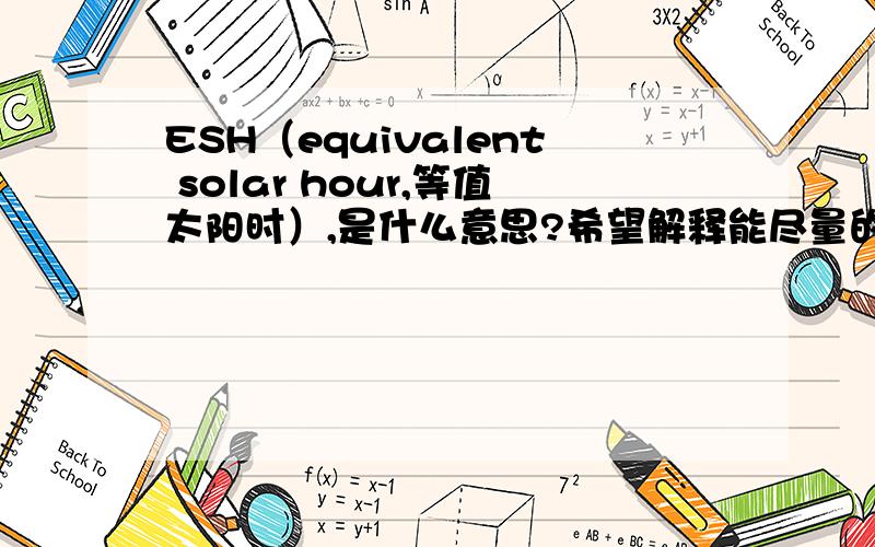 ESH（equivalent solar hour,等值太阳时）,是什么意思?希望解释能尽量的详细,个人感觉这是个地理概念紫外辐射剂量有时用ESH来表示,例如：紫外辐射剂量2000ESH