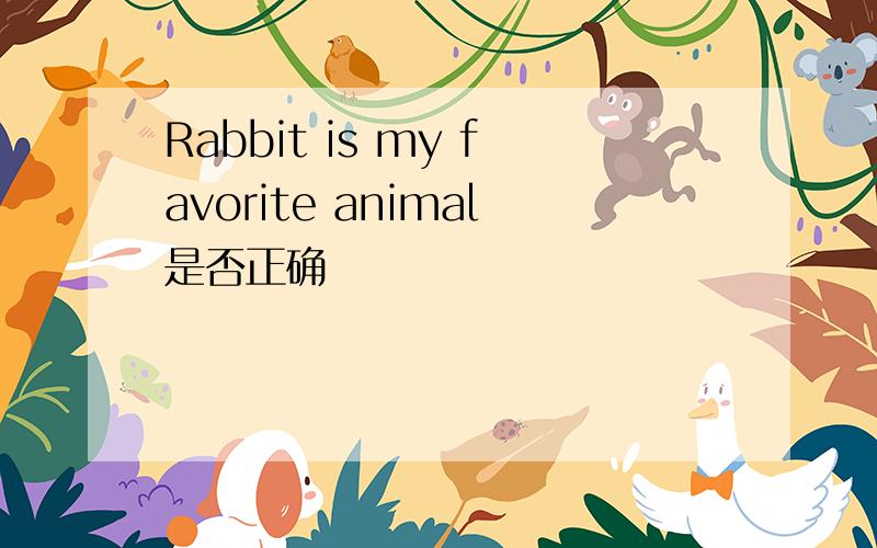 Rabbit is my favorite animal是否正确