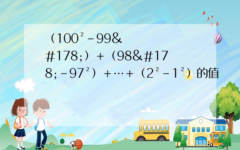 （100²－99²）＋（98²－97²）＋…＋（2²－1²）的值