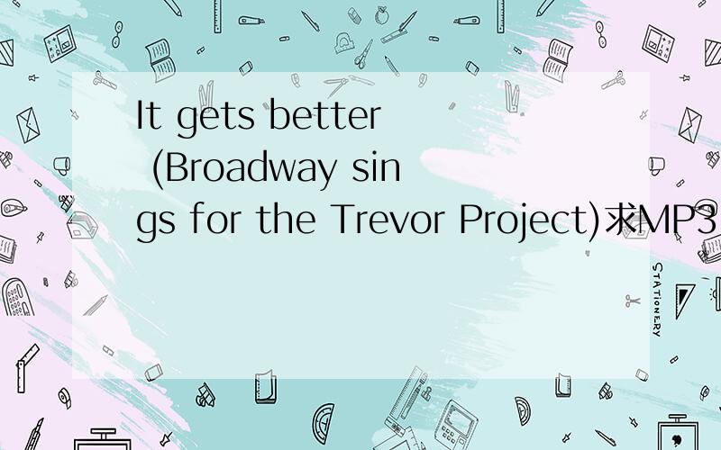 It gets better (Broadway sings for the Trevor Project)求MP3!