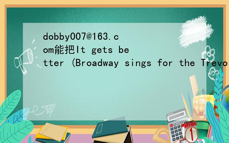 dobby007@163.com能把It gets better (Broadway sings for the Trevor Project) 发给我吗