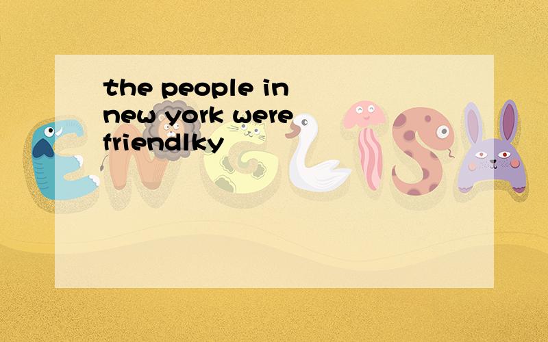 the people in new york were friendlky