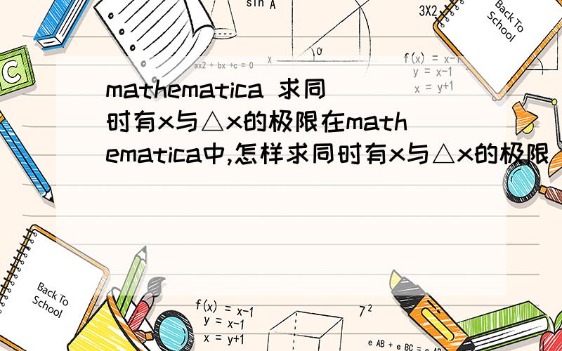 mathematica 求同时有x与△x的极限在mathematica中,怎样求同时有x与△x的极限(△x-->0）.另外问一下,怎样定义字母表示的常量?