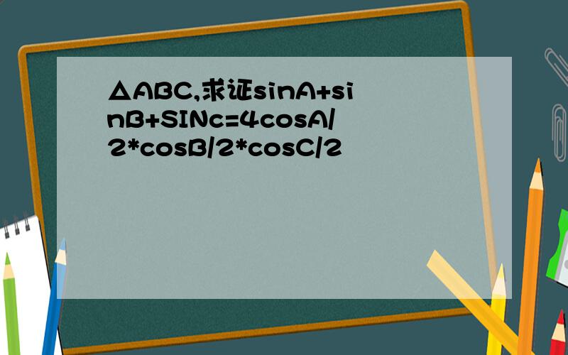 △ABC,求证sinA+sinB+SINc=4cosA/2*cosB/2*cosC/2