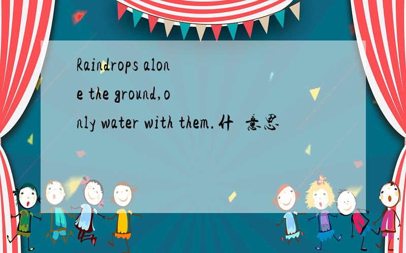 Raindrops alone the ground,only water with them.什麼意思