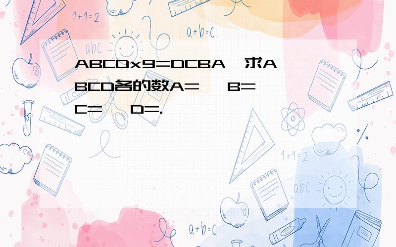 ABCDx9=DCBA,求ABCD各的数A= ,B= ,C= ,D=.