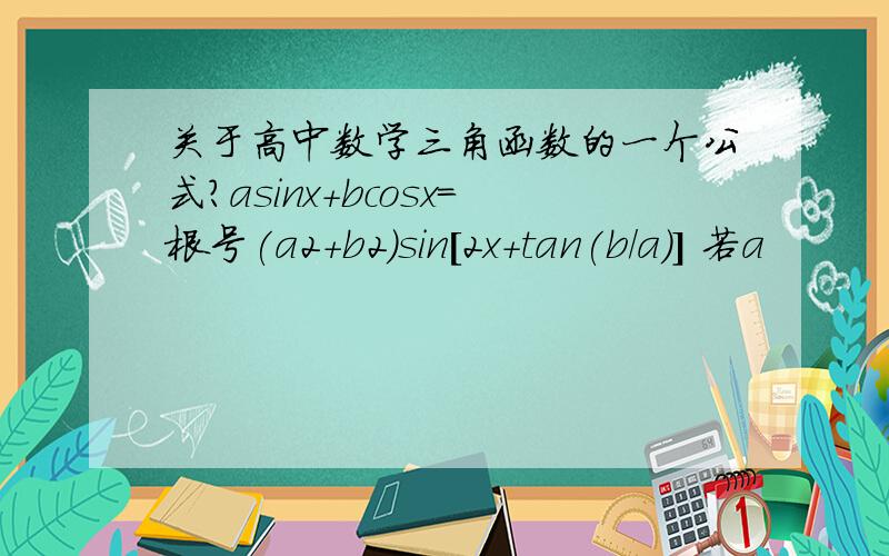 关于高中数学三角函数的一个公式?asinx+bcosx=根号(a2+b2)sin[2x+tan(b/a)] 若a