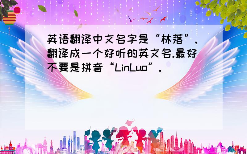 英语翻译中文名字是“林落”.翻译成一个好听的英文名.最好不要是拼音“LinLuo”.