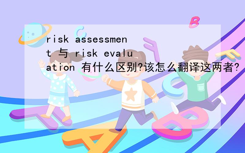 risk assessment 与 risk evaluation 有什么区别?该怎么翻译这两者?