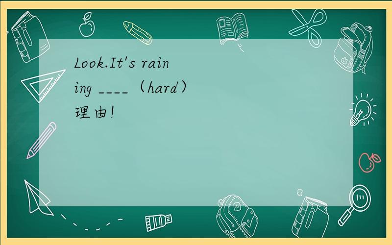 Look.It's raining ____（hard）理由!