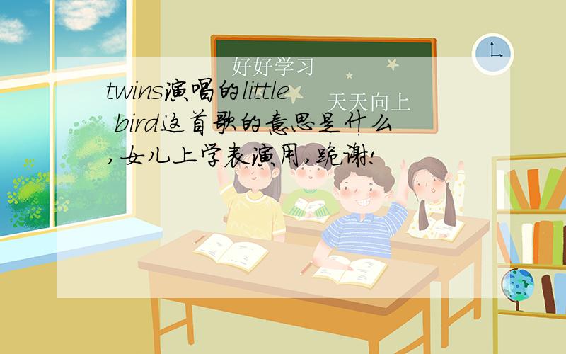 twins演唱的little bird这首歌的意思是什么,女儿上学表演用,跪谢!