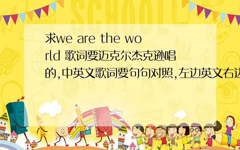 求we are the world 歌词要迈克尔杰克逊唱的,中英文歌词要句句对照,左边英文右边中文