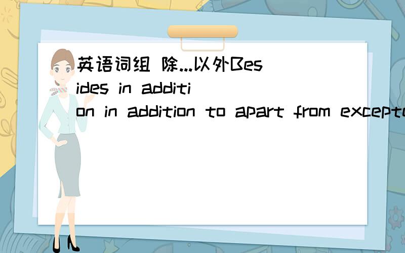 英语词组 除...以外Besides in addition in addition to apart from exceptexcept for能否区分一下?