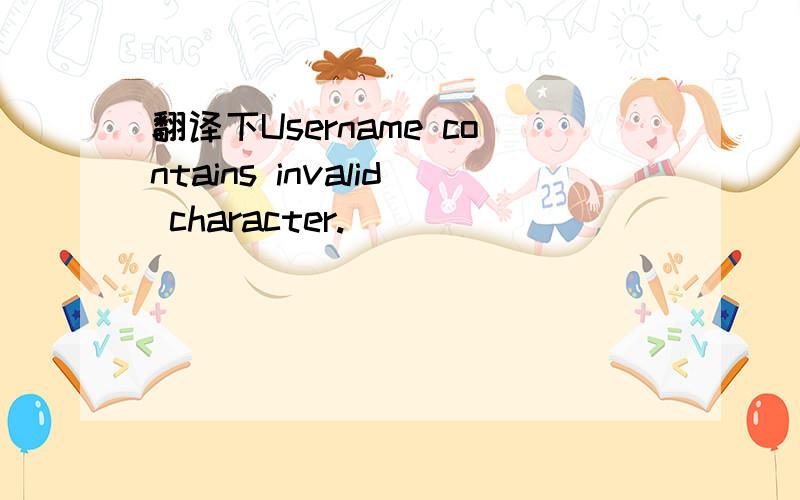 翻译下Username contains invalid character.