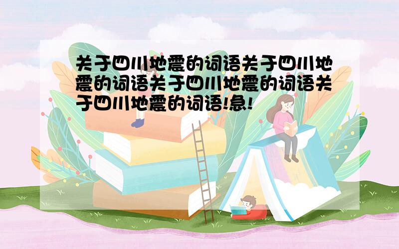关于四川地震的词语关于四川地震的词语关于四川地震的词语关于四川地震的词语!急!