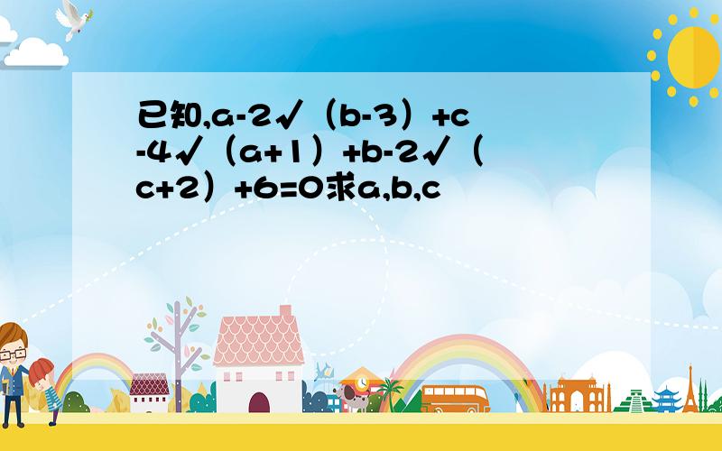 已知,a-2√（b-3）+c-4√（a+1）+b-2√（c+2）+6=0求a,b,c