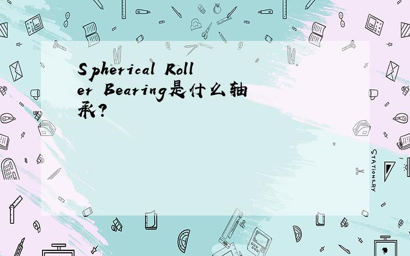 Spherical Roller Bearing是什么轴承?