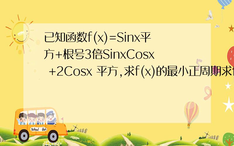 已知函数f(x)=Sinx平方+根号3倍SinxCosx +2Cosx 平方,求f(x)的最小正周期求f(x)在x 属于[-派/6，派/3]上的最值