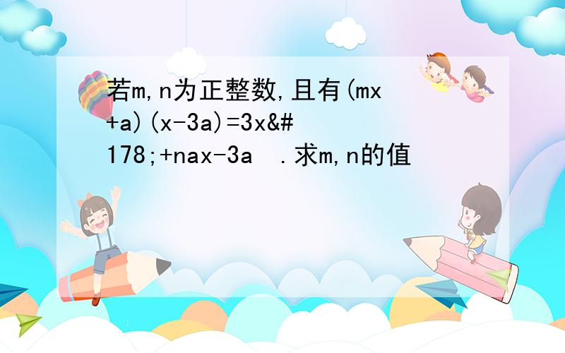 若m,n为正整数,且有(mx+a)(x-3a)=3x²+nax-3a².求m,n的值