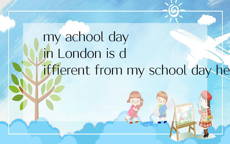 my achool day in London is diffierent from my school day here in China.为什么不用of,而用from?