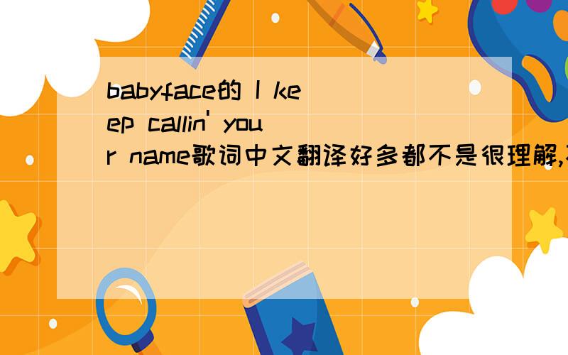 babyface的 I keep callin' your name歌词中文翻译好多都不是很理解,不要没事用谷歌翻译,根本没有语言逻辑性.谢谢大家!
