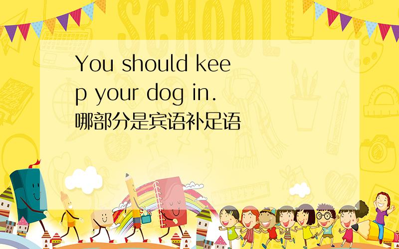 You should keep your dog in.哪部分是宾语补足语