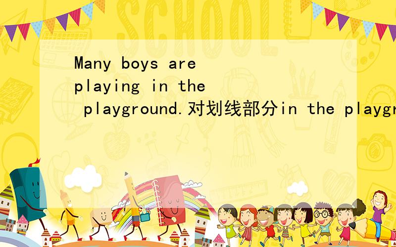 Many boys are playing in the playground.对划线部分in the playground提问（ ） （ ）many boys are playing?