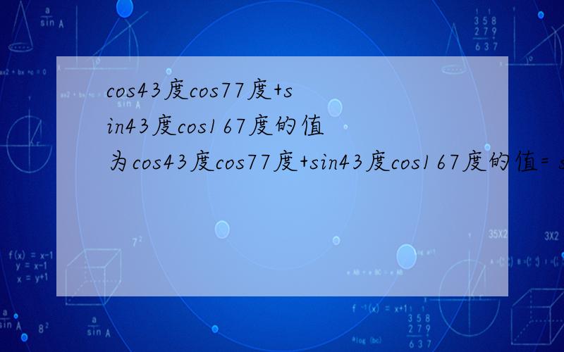 cos43度cos77度+sin43度cos167度的值为cos43度cos77度+sin43度cos167度的值= sin105度=
