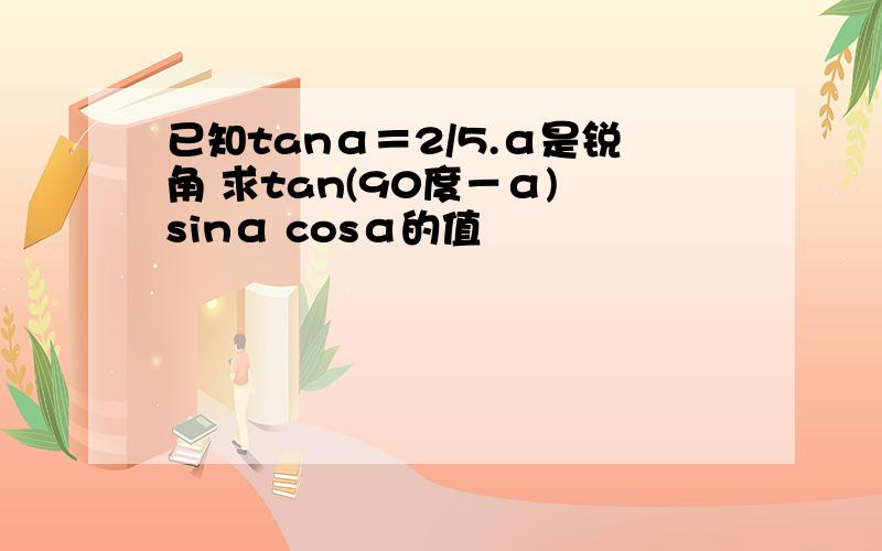 已知tanα＝2/5.α是锐角 求tan(90度－α) sinα cosα的值