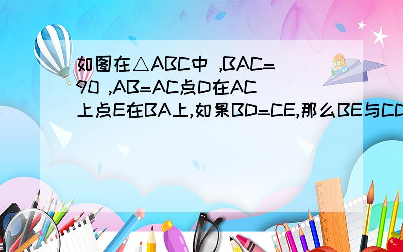 如图在△ABC中 ,BAC=90 ,AB=AC点D在AC上点E在BA上,如果BD=CE,那么BE与CD相等吗,请说明理由
