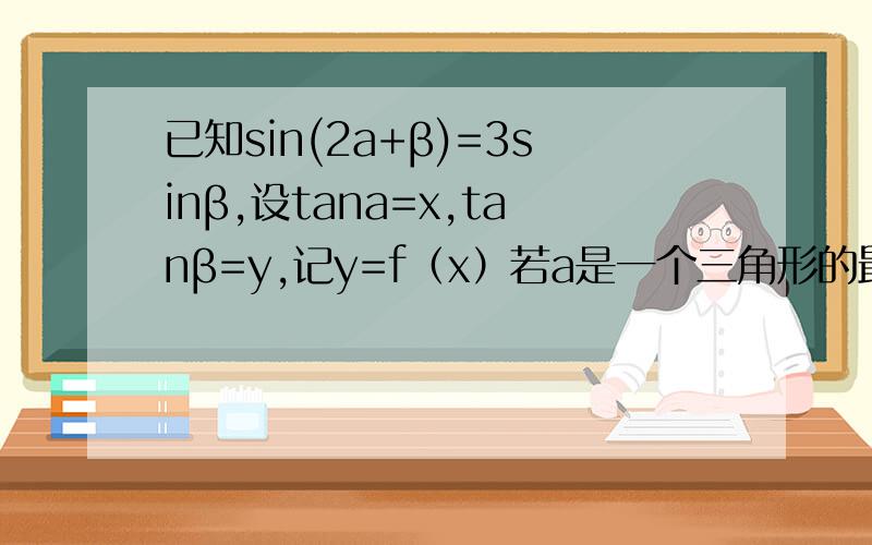已知sin(2a+β)=3sinβ,设tana=x,tanβ=y,记y=f（x）若a是一个三角形的最小内角,则函数f(x)的最大值是2根号2 -2根号2 -根号2/2 根号2/4