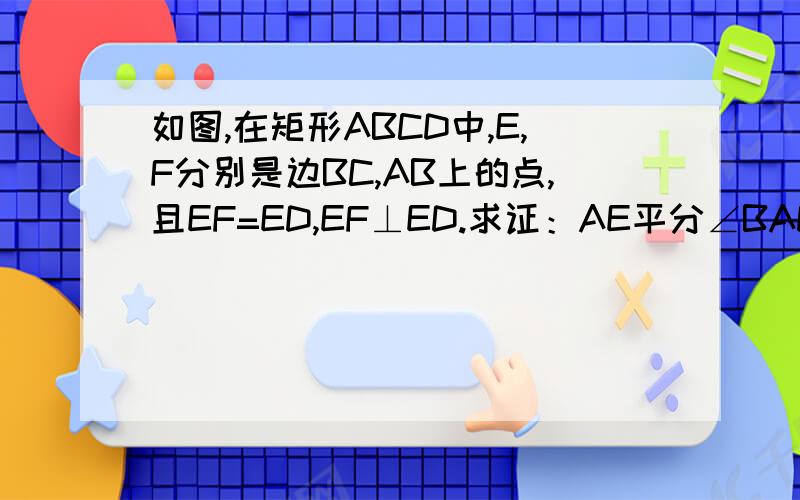 如图,在矩形ABCD中,E,F分别是边BC,AB上的点,且EF=ED,EF⊥ED.求证：AE平分∠BAD.