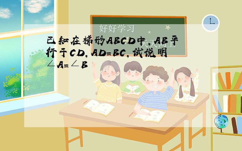 已知在梯形ABCD中,AB平行于CD,AD=BC,试说明∠A=∠B