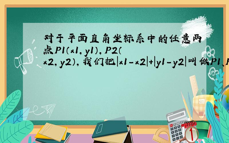 对于平面直角坐标系中的任意两点P1（x1,y1）,P2（x2,y2）,我们把|x1-x2|+|y1-y2|叫做P1、P2两点间的直角距离,记作d（P1,P2）．已知O为坐标原点,点P的坐标为（2,-3）,则d（O,P）=（            ）A     2