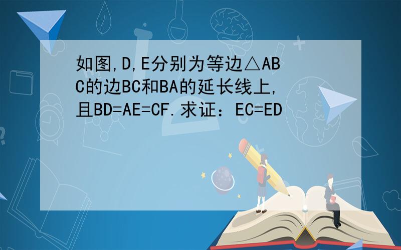 如图,D,E分别为等边△ABC的边BC和BA的延长线上,且BD=AE=CF.求证：EC=ED