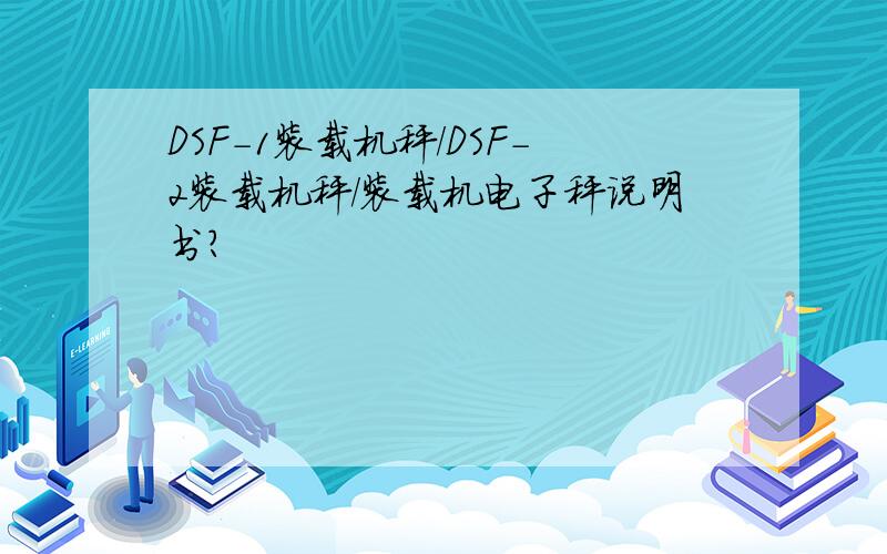 DSF－1装载机秤/DSF－2装载机秤/装载机电子秤说明书?