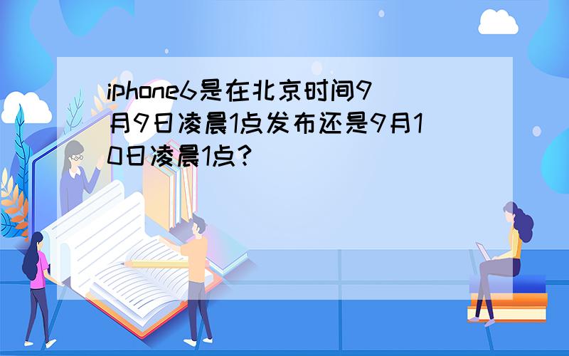 iphone6是在北京时间9月9日凌晨1点发布还是9月10日凌晨1点?