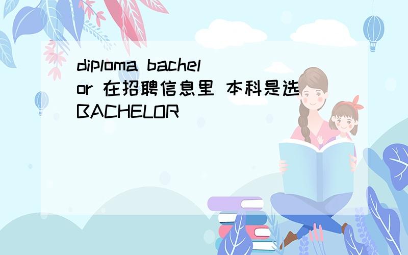 diploma bachelor 在招聘信息里 本科是选BACHELOR