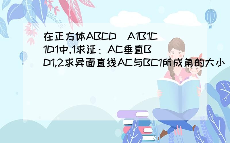 在正方体ABCD_A1B1C1D1中.1求证：AC垂直BD1,2求异面直线AC与BC1所成角的大小